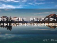 欧乐影视像校准：先校结尾强收吗，再把标题改成问句（像做旁白校对）