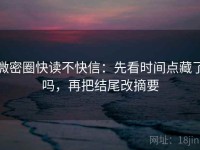 微密圈快读不快信：先看时间点藏了吗，再把结尾改摘要