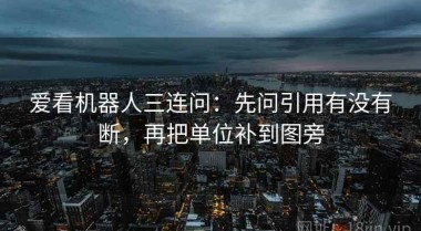 爱看机器人三连问：先问引用有没有断，再把单位补到图旁