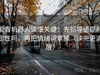 爱看机器人读懂关键：先抓导语提前定性吗，再把情绪词拿掉（读完更清醒）