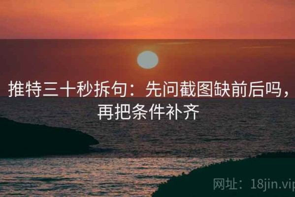 推特三十秒拆句：先问截图缺前后吗，再把条件补齐