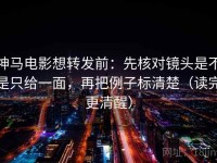 神马电影想转发前：先核对镜头是不是只给一面，再把例子标清楚（读完更清醒）