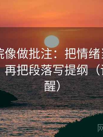 神马影院像做批注：把情绪当理由了吗写清，再把段落写提纲（读完更清醒）