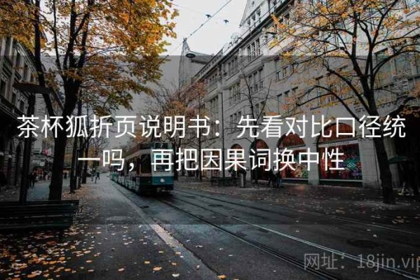 茶杯狐折页说明书：先看对比口径统一吗，再把因果词换中性