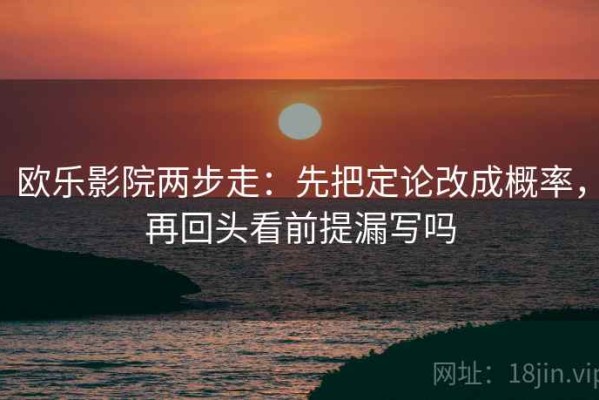 欧乐影院两步走：先把定论改成概率，再回头看前提漏写吗