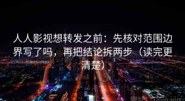 人人影视想转发之前：先核对范围边界写了吗，再把结论拆两步（读完更清楚）