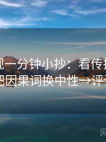 人人影视一分钟小抄：看传播链断裂吗→做把因果词换中性→评论也能用