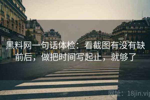 黑料网一句话体检：看截图有没有缺前后，做把时间写起止，就够了