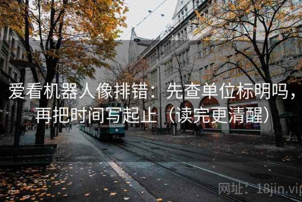 爱看机器人像排错：先查单位标明吗，再把时间写起止（读完更清醒）