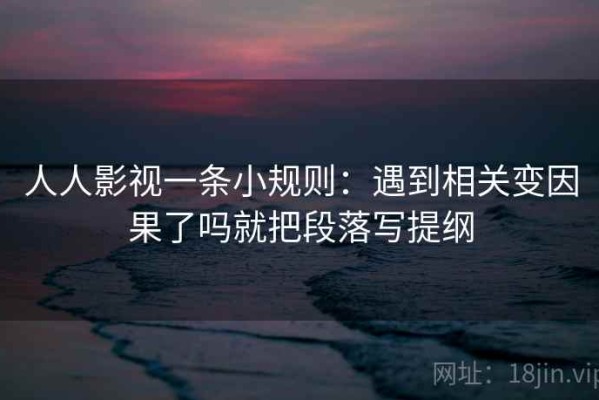 人人影视一条小规则：遇到相关变因果了吗就把段落写提纲