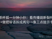 茶杯狐一分钟小抄：看传播链断裂吗→做把导语拆成两句→像三点提示卡