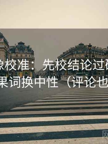 茶杯狐像校准：先校结论过硬吗，再把因果词换中性（评论也能用）