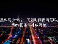 黑料网小卡片：问题时间窗清楚吗，动作把条件补成清单