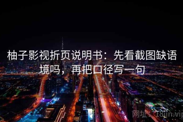 柚子影视折页说明书：先看截图缺语境吗，再把口径写一句