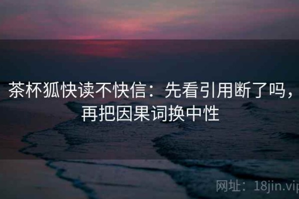 茶杯狐快读不快信：先看引用断了吗，再把因果词换中性