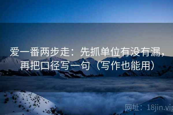 爱一番两步走：先抓单位有没有漏，再把口径写一句（写作也能用）