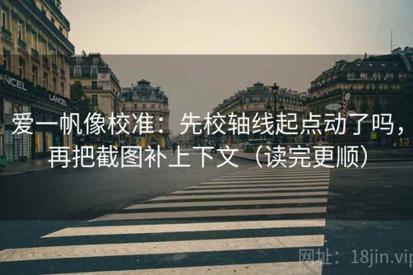 爱一帆像校准：先校轴线起点动了吗，再把截图补上下文（读完更顺）