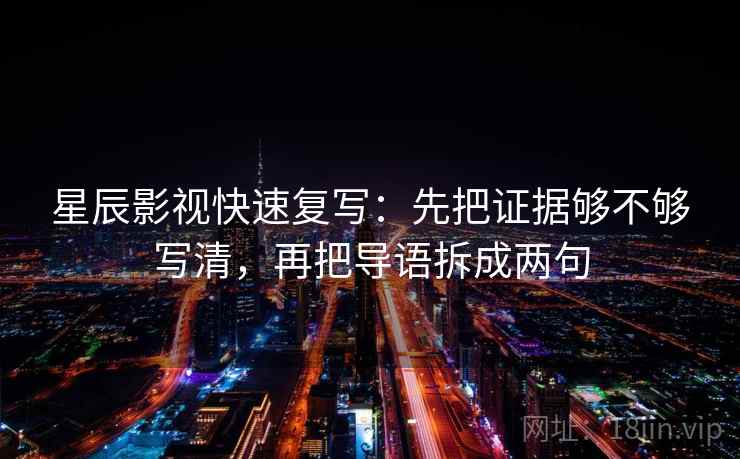 星辰影视快速复写：先把证据够不够写清，再把导语拆成两句