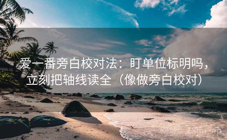 爱一番旁白校对法:盯单位标明吗,立刻把轴线读全(像做旁白校对) 爱一番旁白校对法:盯单位标明吗,立刻把轴线读全(像做旁白校对)