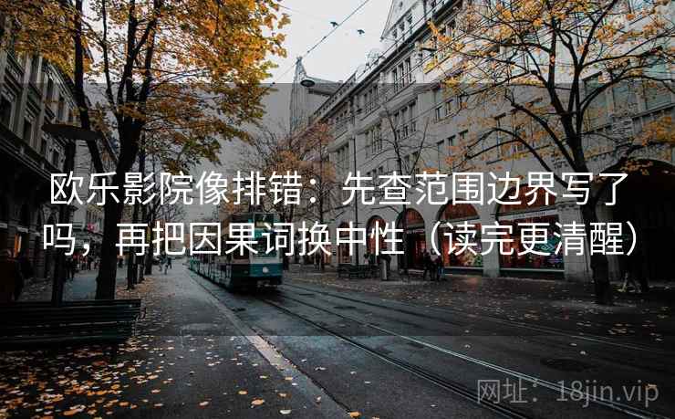 欧乐影院像排错：先查范围边界写了吗，再把因果词换中性（读完更清醒）