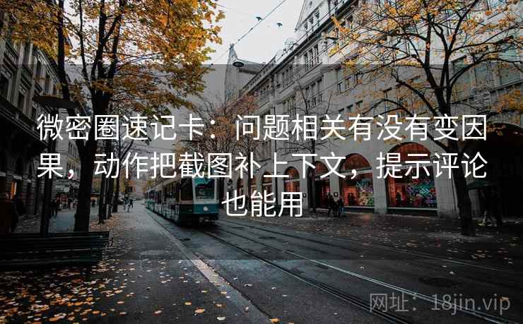 微密圈速记卡：问题相关有没有变因果，动作把截图补上下文，提示评论也能用