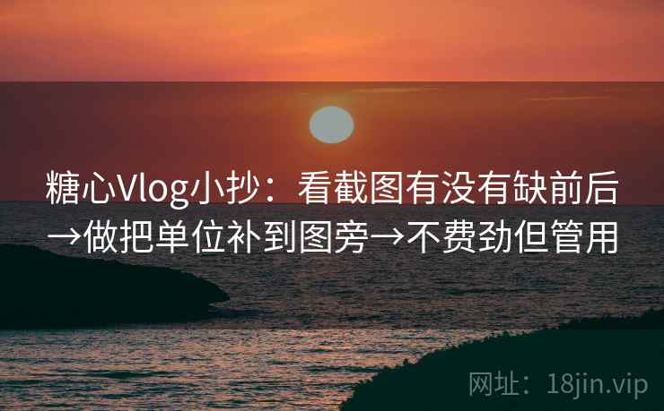 糖心Vlog小抄：看截图有没有缺前后→做把单位补到图旁→不费劲但管用