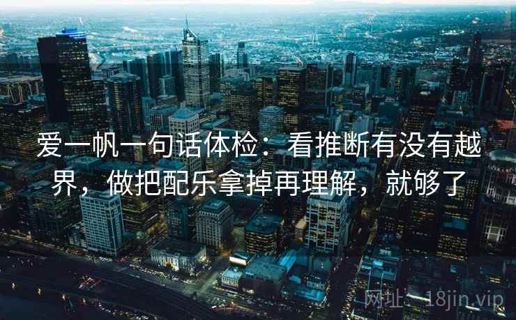 爱一帆一句话体检：看推断有没有越界，做把配乐拿掉再理解，就够了