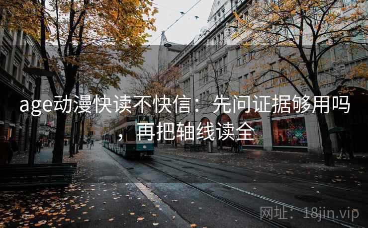 age动漫快读不快信：先问证据够用吗，再把轴线读全