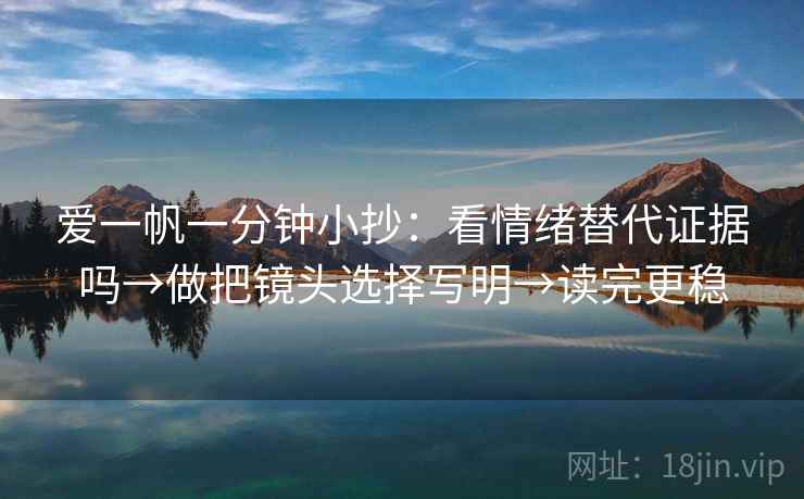 爱一帆一分钟小抄:看情绪替代证据吗→做把镜头选择写明→读完更稳 爱一帆一分钟小抄:看情绪替代证据吗→做把镜头选择写明→读完更稳