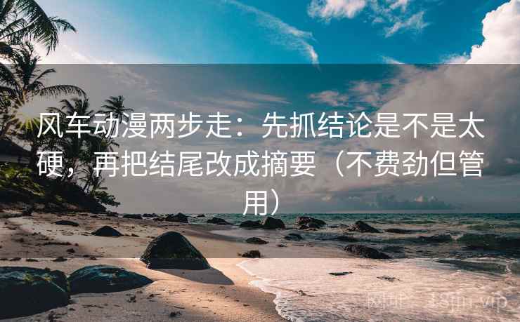 风车动漫两步走:先抓结论是不是太硬,再把结尾改成摘要(不费劲但管用) 风车动漫两步走:先抓结论是不是太硬,再把结尾改成摘要(不费劲但管用)