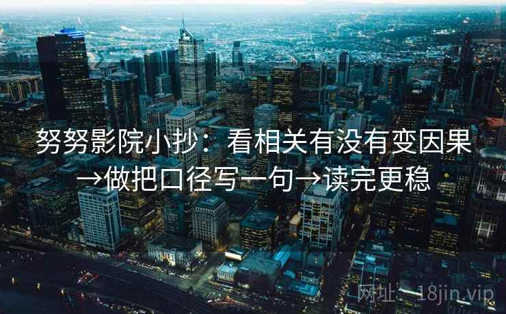 努努影院小抄:看相关有没有变因果→做把口径写一句→读完更稳 努努影院小抄:看相关有没有变因果→做把口径写一句→读完更稳