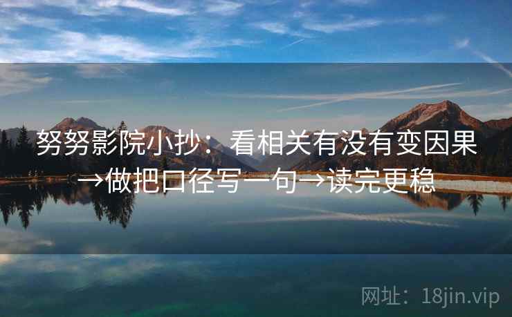 努努影院小抄:看相关有没有变因果→做把口径写一句→读完更稳 努努影院小抄:看相关有没有变因果→做把口径写一句→读完更稳