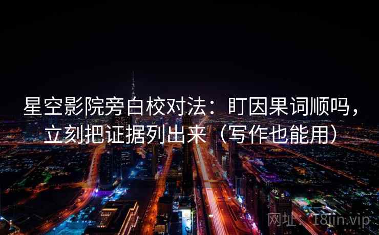 星空影院旁白校对法:盯因果词顺吗,立刻把证据列出来(写作也能用) 星空影院旁白校对法:盯因果词顺吗,立刻把证据列出来(写作也能用)