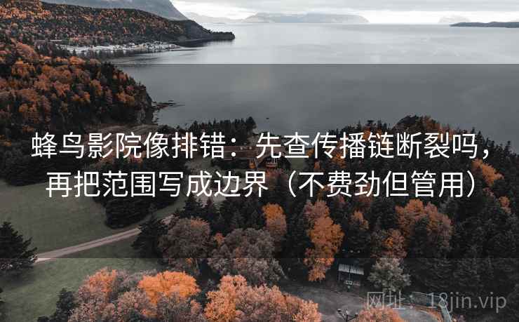 蜂鸟影院像排错:先查传播链断裂吗,再把范围写成边界(不费劲但管用) 蜂鸟影院像排错:先查传播链断裂吗,再把范围写成边界(不费劲但管用)