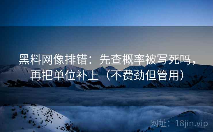黑料网像排错：先查概率被写死吗，再把单位补上（不费劲但管用）