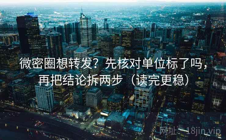 微密圈想转发?先核对单位标了吗,再把结论拆两步(读完更稳) 微密圈想转发?先核对单位标了吗,再把结论拆两步(读完更稳)