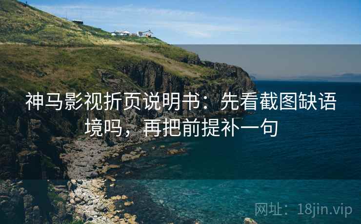 神马影视折页说明书：先看截图缺语境吗，再把前提补一句