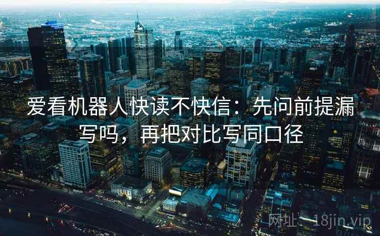 爱看机器人快读不快信:先问前提漏写吗,再把对比写同口径 爱看机器人快读不快信:先问前提漏写吗,再把对比写同口径