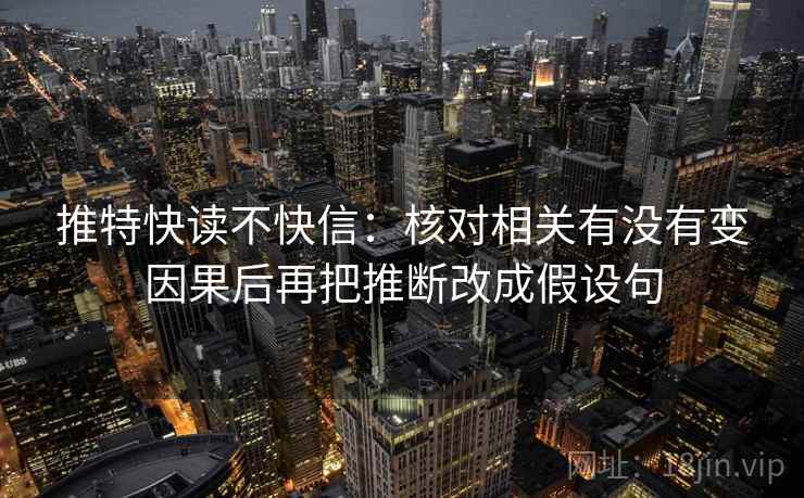 推特快读不快信：核对相关有没有变因果后再把推断改成假设句