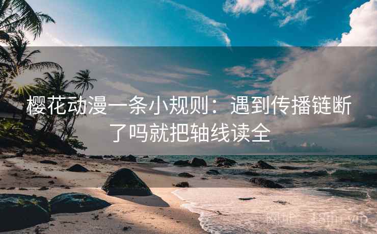 樱花动漫一条小规则:遇到传播链断了吗就把轴线读全 樱花动漫一条小规则:遇到传播链断了吗就把轴线读全