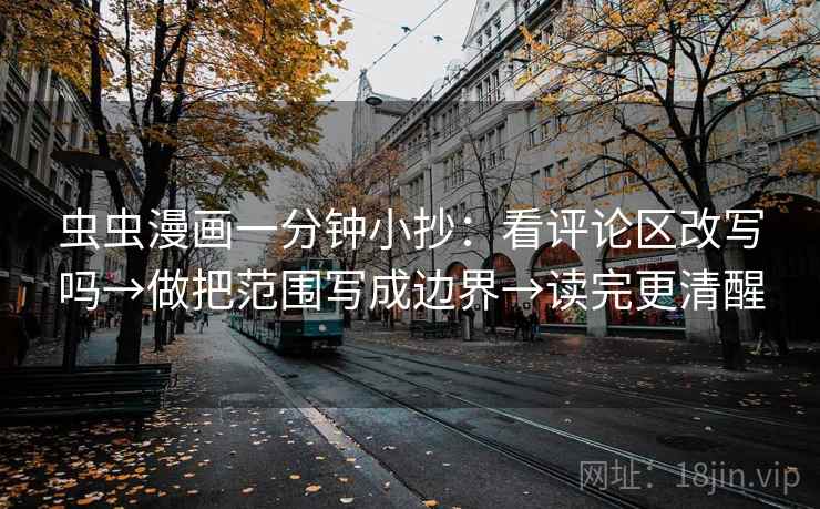 虫虫漫画一分钟小抄：看评论区改写吗→做把范围写成边界→读完更清醒
