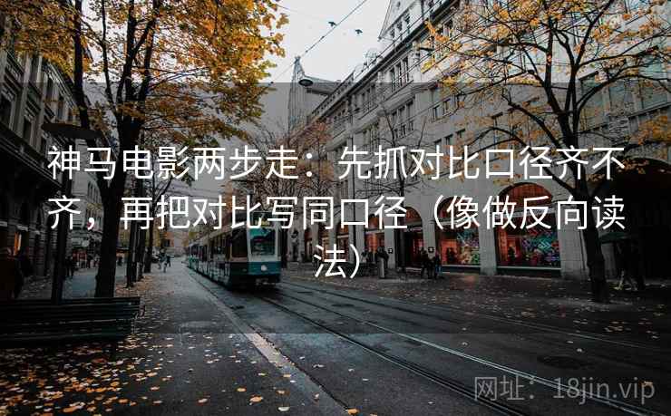 神马电影两步走:先抓对比口径齐不齐,再把对比写同口径(像做反向读法) 神马电影两步走:先抓对比口径齐不齐,再把对比写同口径(像做反向读法)