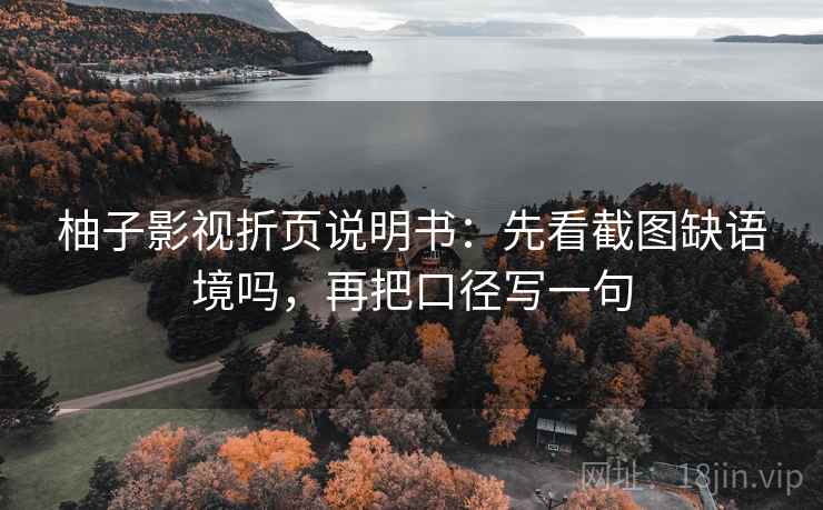 柚子影视折页说明书:先看截图缺语境吗,再把口径写一句 柚子影视折页说明书:先看截图缺语境吗,再把口径写一句