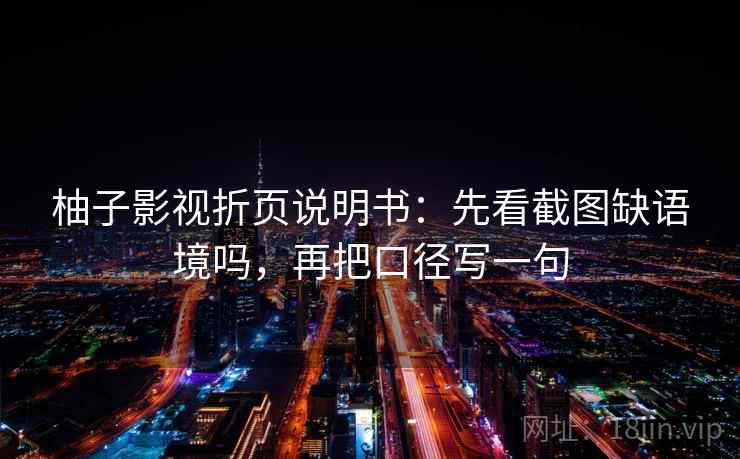 柚子影视折页说明书:先看截图缺语境吗,再把口径写一句 柚子影视折页说明书:先看截图缺语境吗,再把口径写一句
