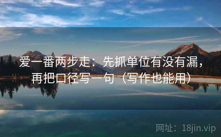 爱一番两步走:先抓单位有没有漏,再把口径写一句(写作也能用) 爱一番两步走:先抓单位有没有漏,再把口径写一句(写作也能用)