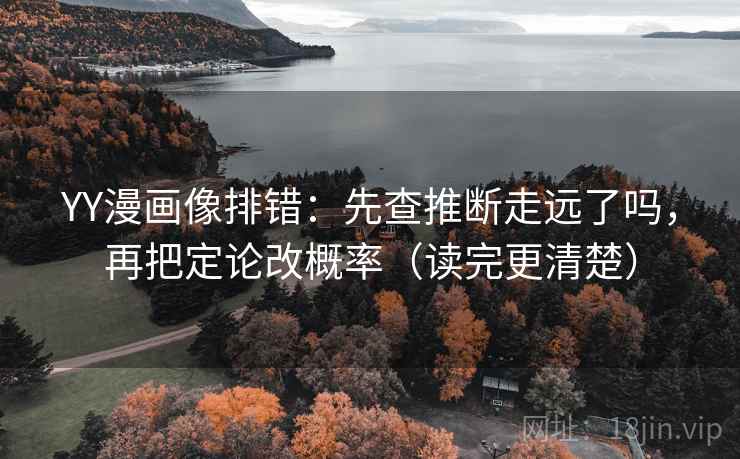 YY漫画像排错:先查推断走远了吗,再把定论改概率(读完更清楚) YY漫画像排错:先查推断走远了吗,再把定论改概率(读完更清楚)
