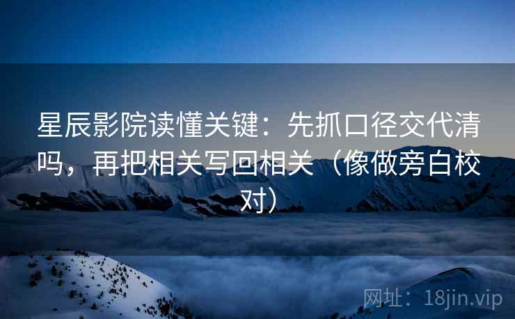 星辰影院读懂关键:先抓口径交代清吗,再把相关写回相关(像做旁白校对) 星辰影院读懂关键:先抓口径交代清吗,再把相关写回相关(像做旁白校对)