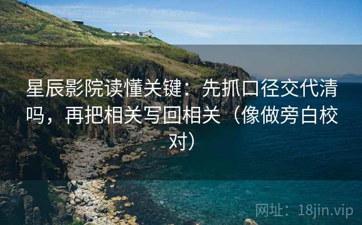 星辰影院读懂关键:先抓口径交代清吗,再把相关写回相关(像做旁白校对) 星辰影院读懂关键:先抓口径交代清吗,再把相关写回相关(像做旁白校对)