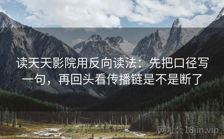 读天天影院用反向读法:先把口径写一句,再回头看传播链是不是断了 读天天影院用反向读法:先把口径写一句,再回头看传播链是不是断了