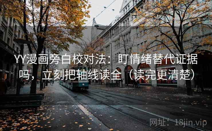 YY漫画旁白校对法:盯情绪替代证据吗,立刻把轴线读全(读完更清楚) YY漫画旁白校对法:盯情绪替代证据吗,立刻把轴线读全(读完更清楚)